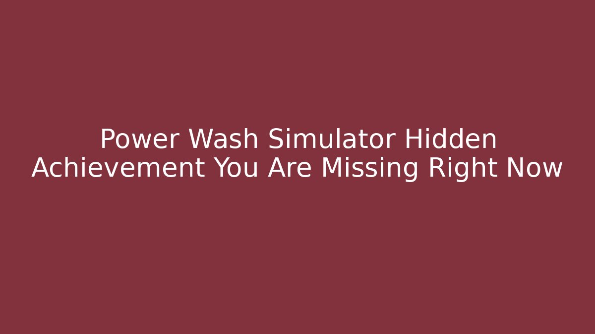 Power Wash Simulator Hidden Achievement You Are Missing Right Now