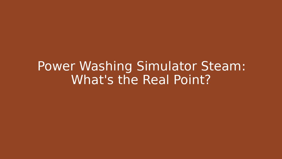 Power Washing Simulator Steam: What's the Real Point?