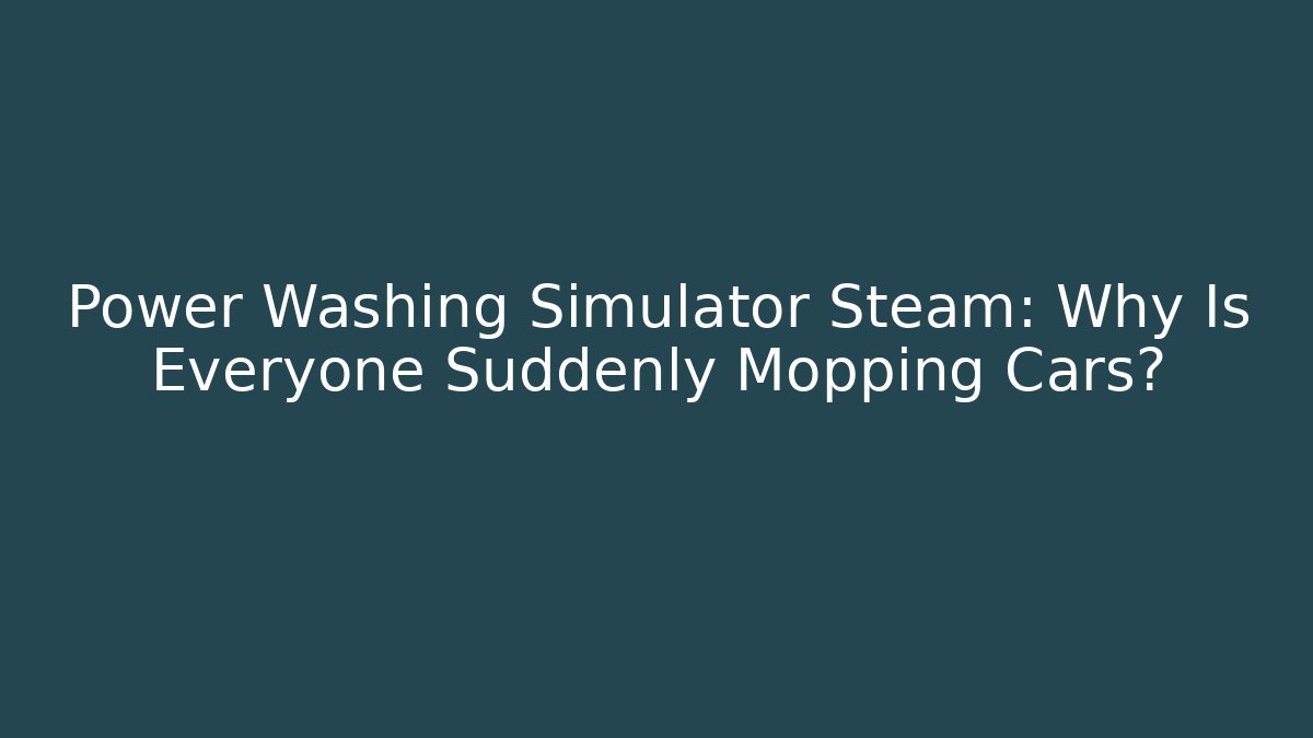 Power Washing Simulator Steam: Why Is Everyone Suddenly Mopping Cars?