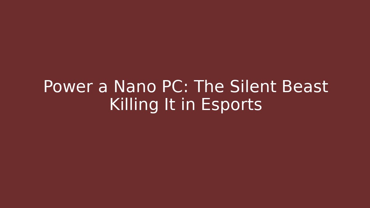 Power a Nano PC: The Silent Beast Killing It in Esports