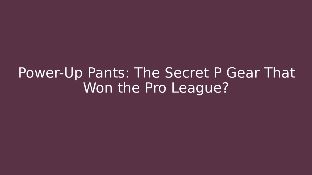 Power-Up Pants: The Secret P Gear That Won the Pro League?