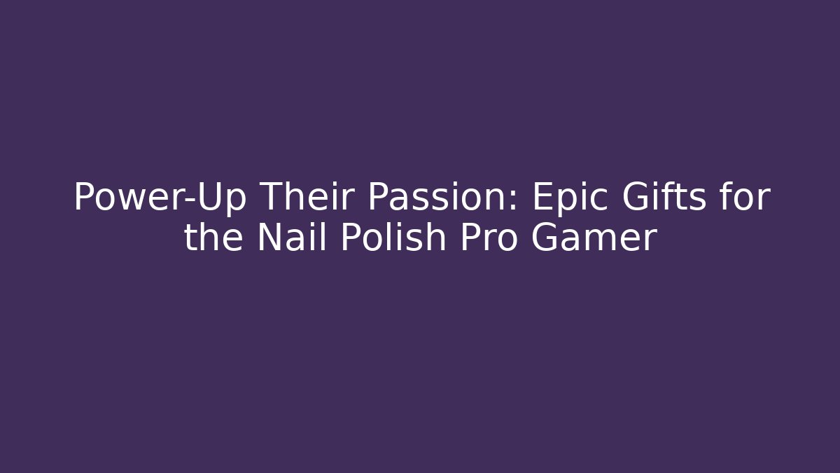 Power-Up Their Passion: Epic Gifts for the Nail Polish Pro Gamer