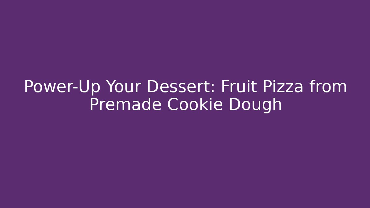 Power-Up Your Dessert: Fruit Pizza from Premade Cookie Dough