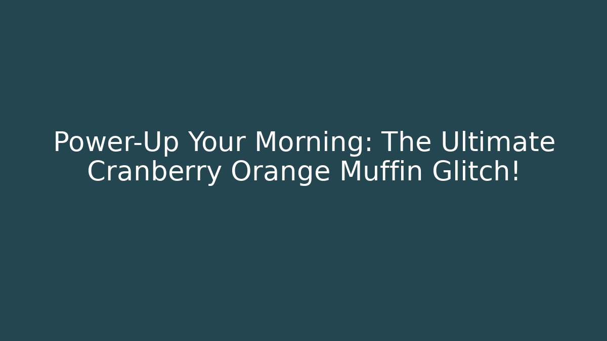 Power-Up Your Morning: The Ultimate Cranberry Orange Muffin Glitch!