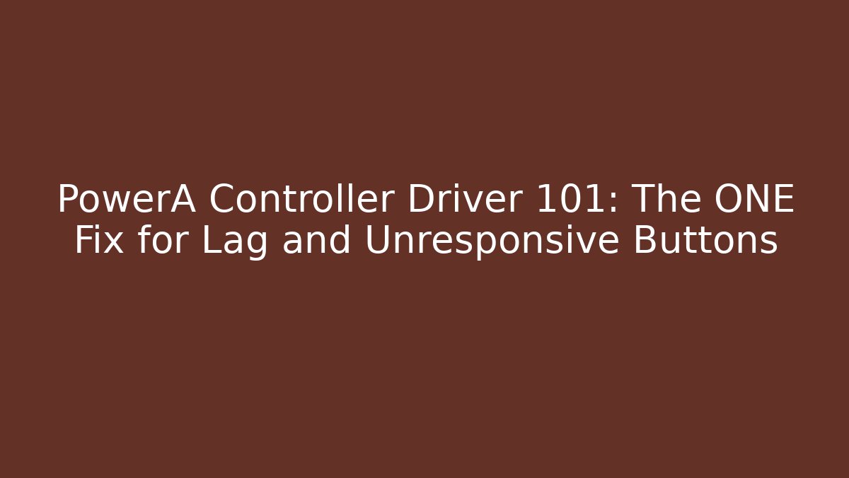 PowerA Controller Driver 101: The ONE Fix for Lag and Unresponsive Buttons