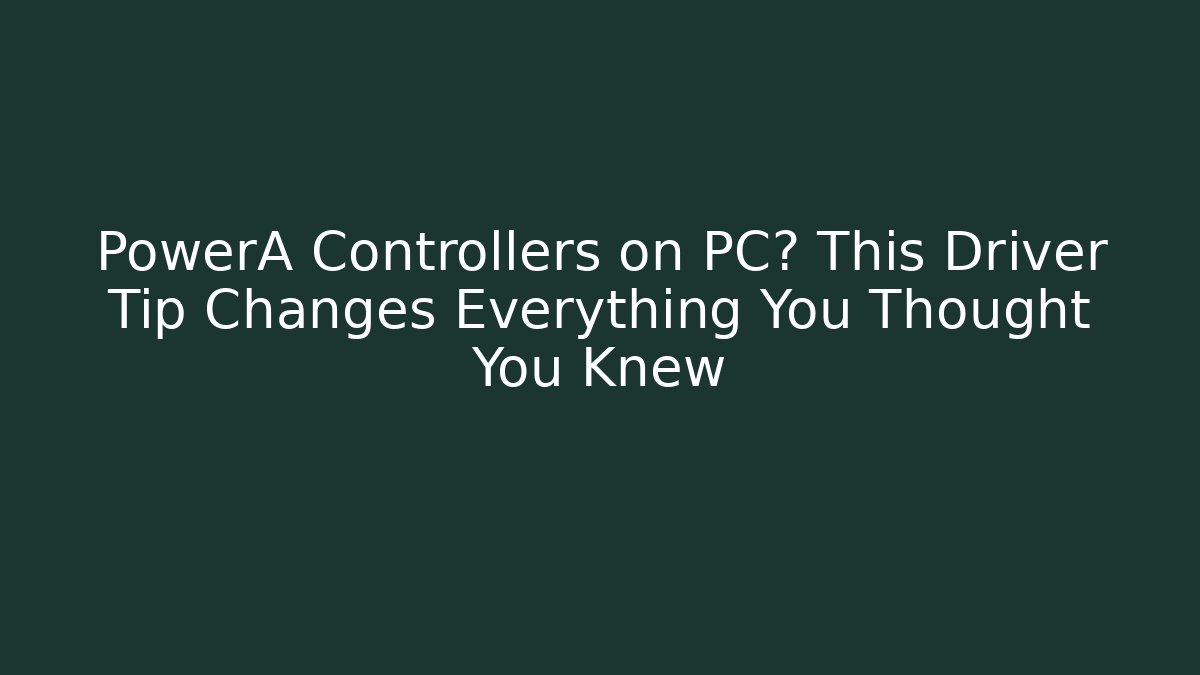 PowerA Controllers on PC? This Driver Tip Changes Everything You Thought You Knew
