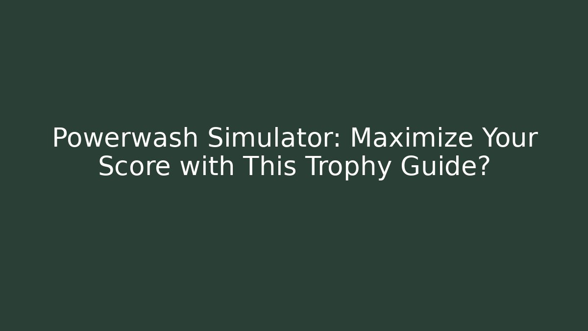 Powerwash Simulator: Maximize Your Score with This Trophy Guide?