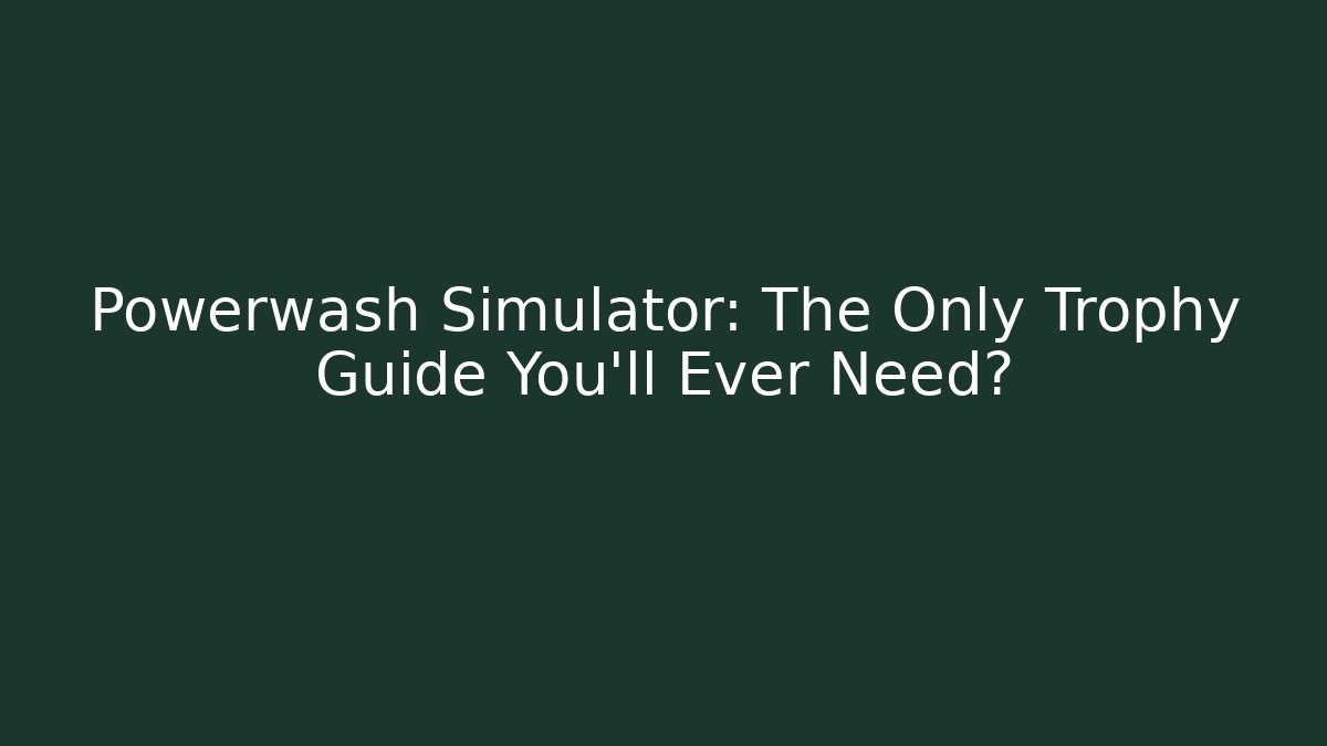 Powerwash Simulator: The Only Trophy Guide You'll Ever Need?