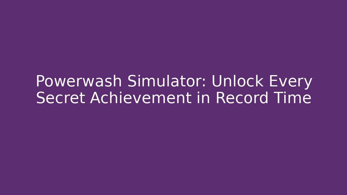 Powerwash Simulator: Unlock Every Secret Achievement in Record Time