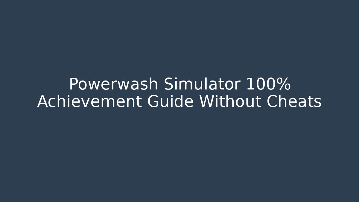 Powerwash Simulator 100% Achievement Guide Without Cheats