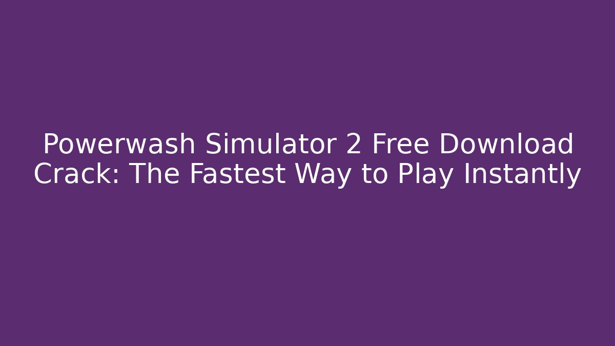 Powerwash Simulator 2 Free Download Crack: The Fastest Way to Play Instantly