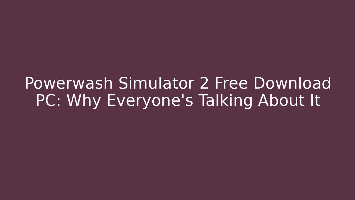 Powerwash Simulator 2 Free Download PC: Why Everyone's Talking About It