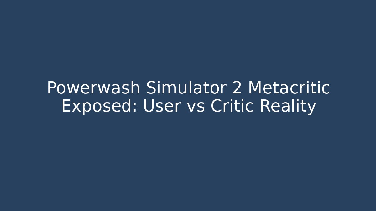 Powerwash Simulator 2 Metacritic Exposed: User vs Critic Reality - Felix Cat Insurance