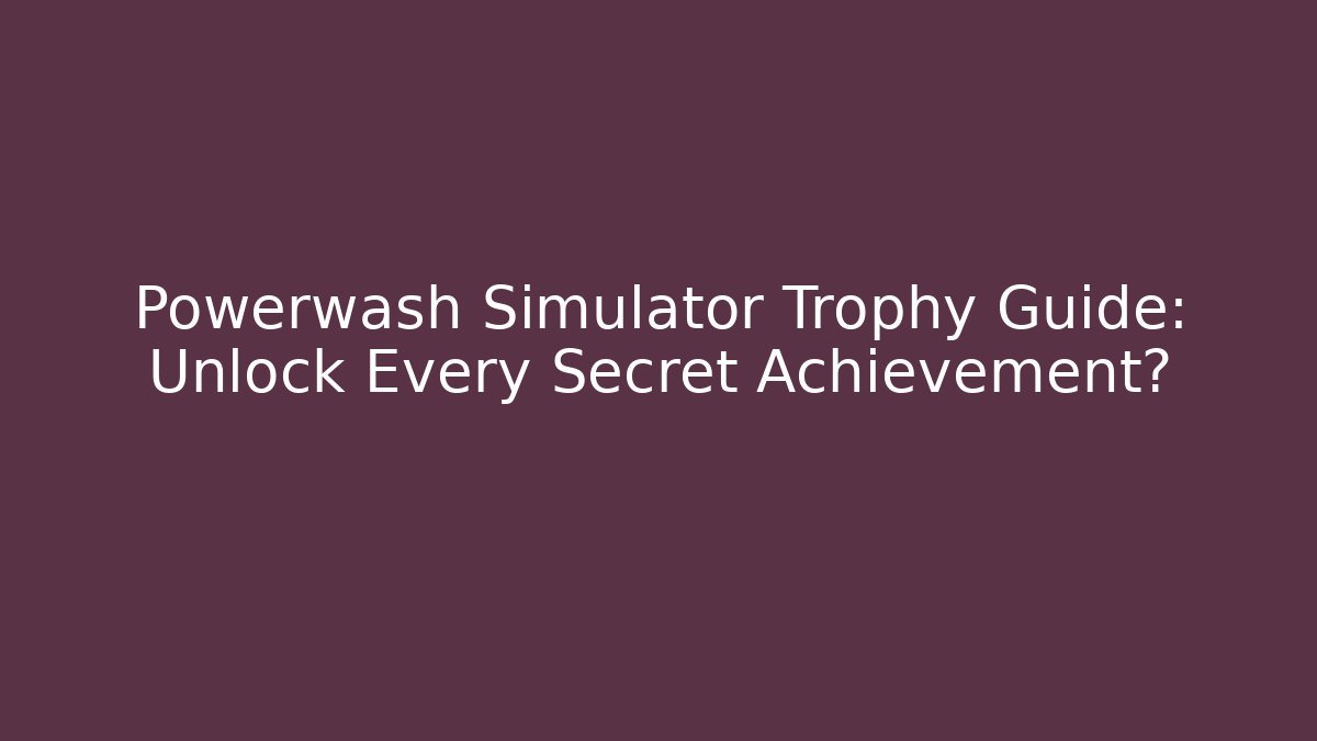 Powerwash Simulator Trophy Guide: Unlock Every Secret Achievement?