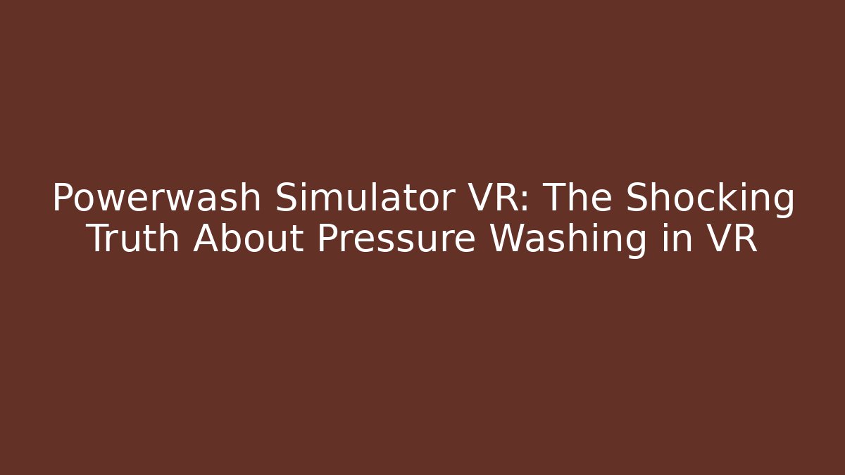 Powerwash Simulator VR: The Shocking Truth About Pressure Washing in VR