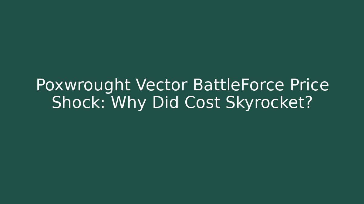 Poxwrought Vector BattleForce Price Shock: Why Did Cost Skyrocket?