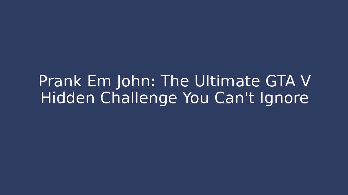 Prank Em John: The Ultimate GTA V Hidden Challenge You Can't Ignore