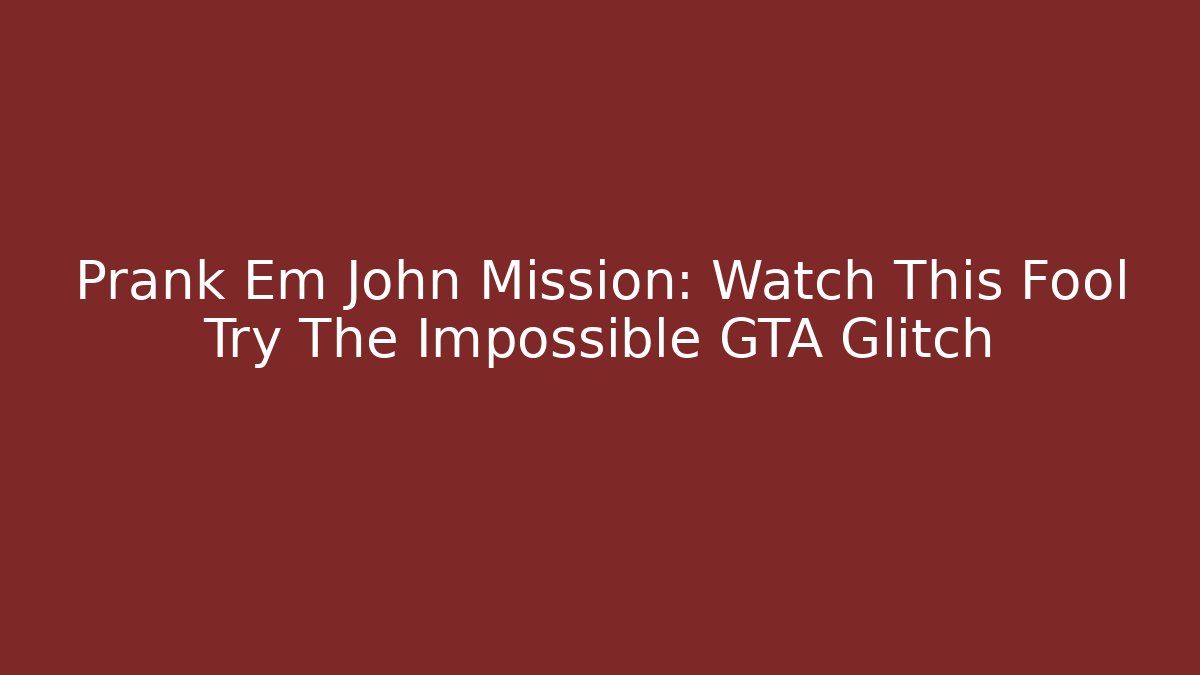 Prank Em John Mission: Watch This Fool Try The Impossible GTA Glitch
