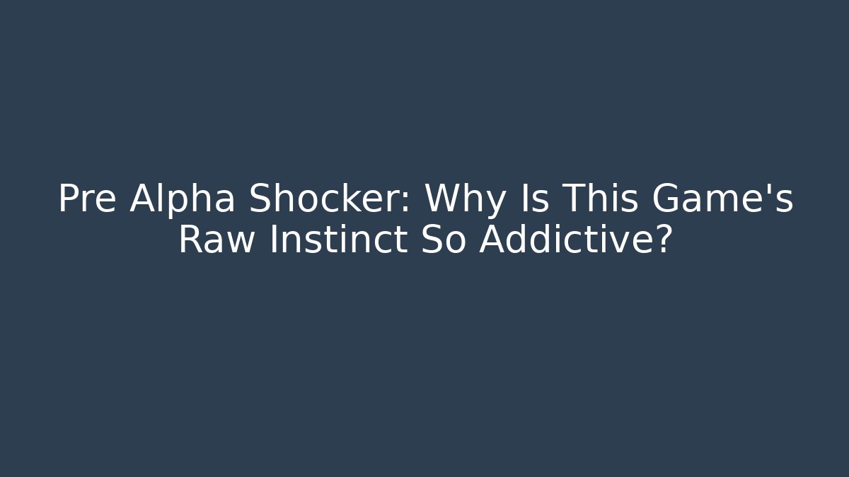 Pre Alpha Shocker: Why Is This Game's Raw Instinct So Addictive?