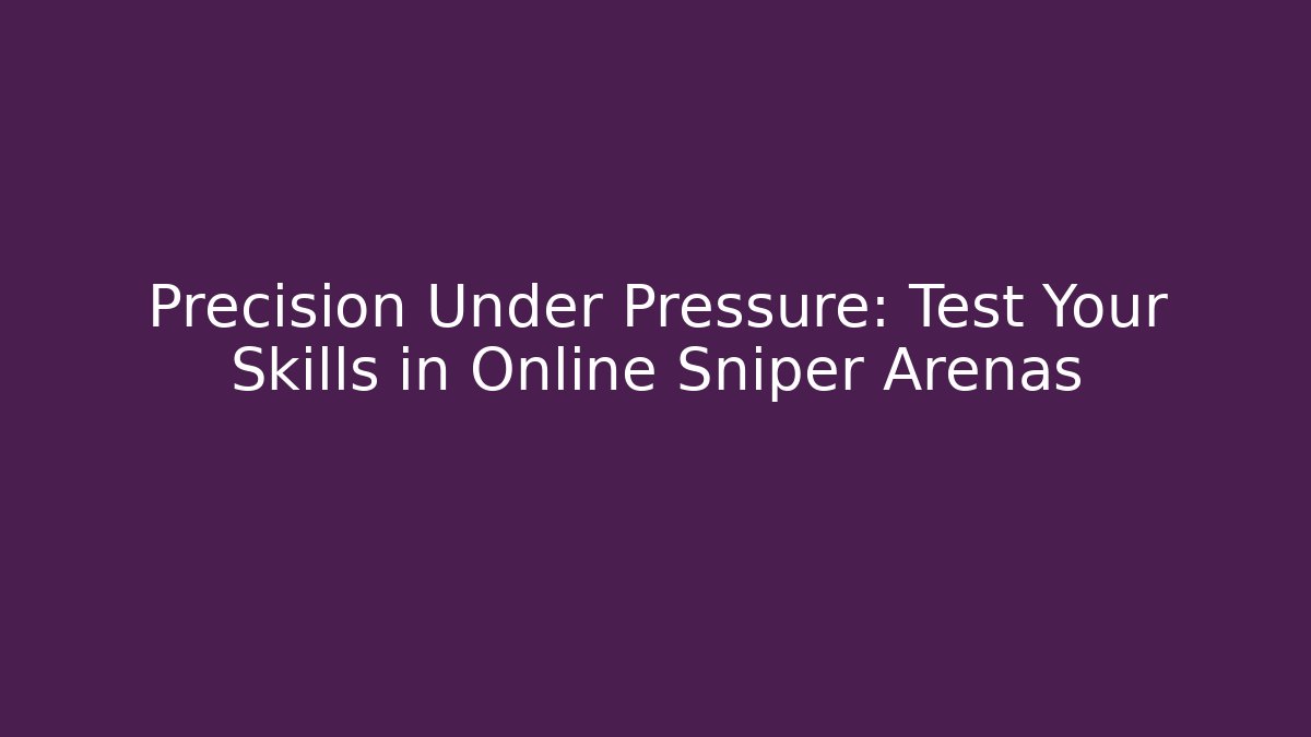 Precision Under Pressure: Test Your Skills in Online Sniper Arenas