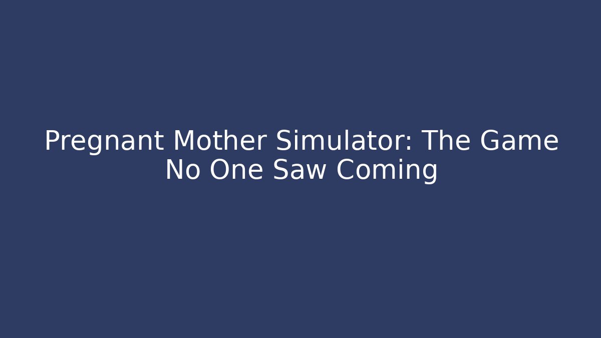 Pregnant Mother Simulator: The Game No One Saw Coming