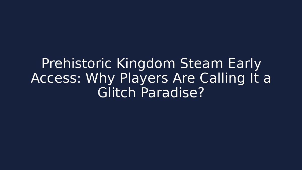 Prehistoric Kingdom Steam Early Access: Why Players Are Calling It a Glitch Paradise? - Felix Cat Insurance