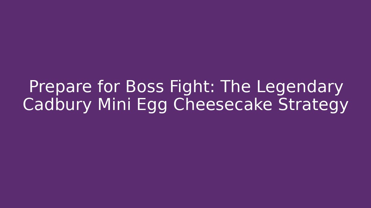 Prepare for Boss Fight: The Legendary Cadbury Mini Egg Cheesecake Strategy