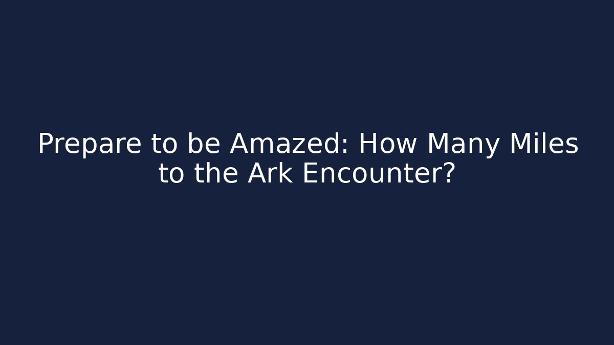 Prepare to be Amazed: How Many Miles to the Ark Encounter?