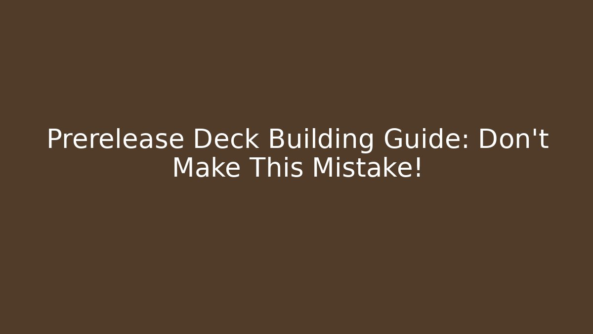 Prerelease Deck Building Guide: Don't Make This Mistake!