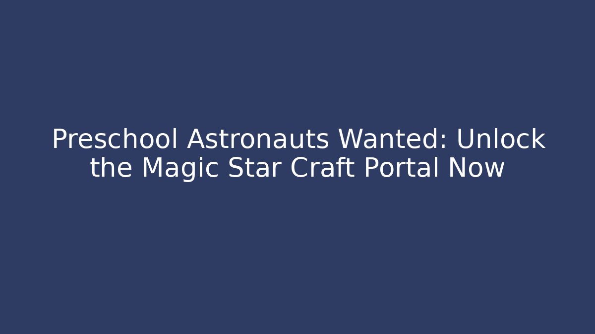 Preschool Astronauts Wanted: Unlock the Magic Star Craft Portal Now