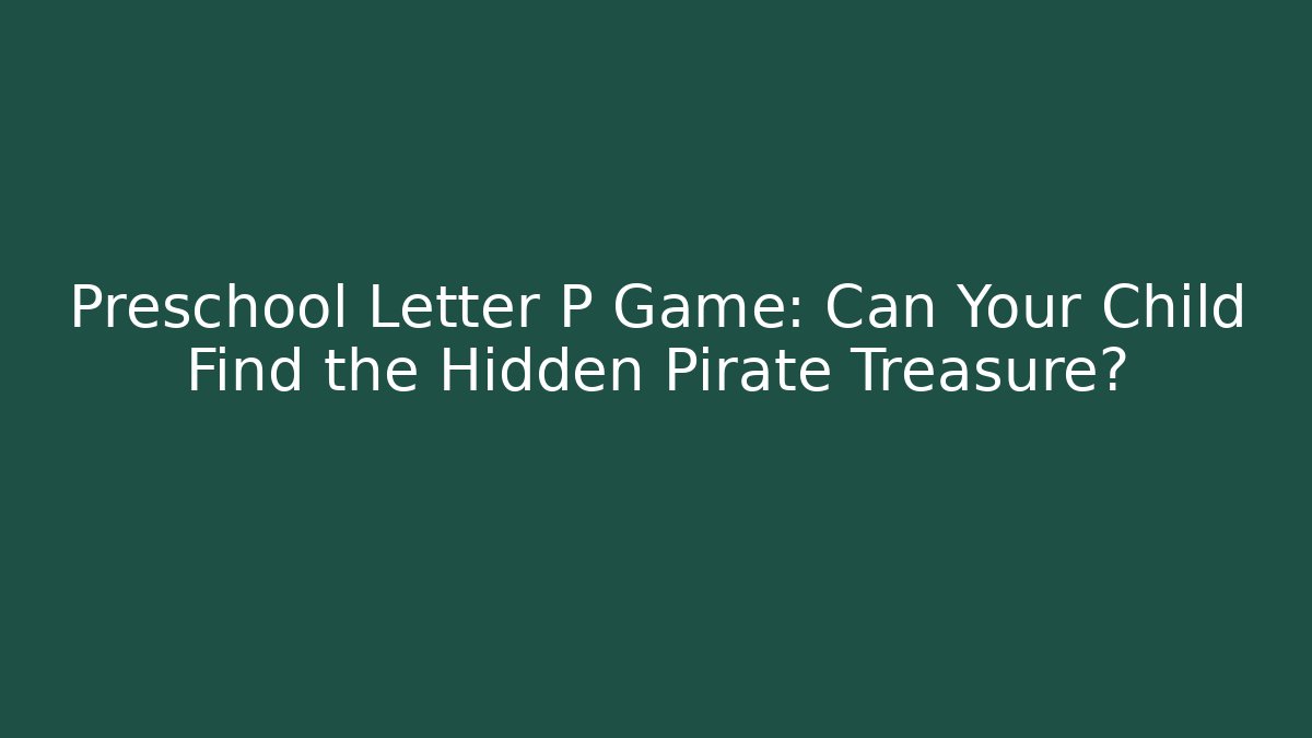 Preschool Letter P Game: Can Your Child Find the Hidden Pirate Treasure?
