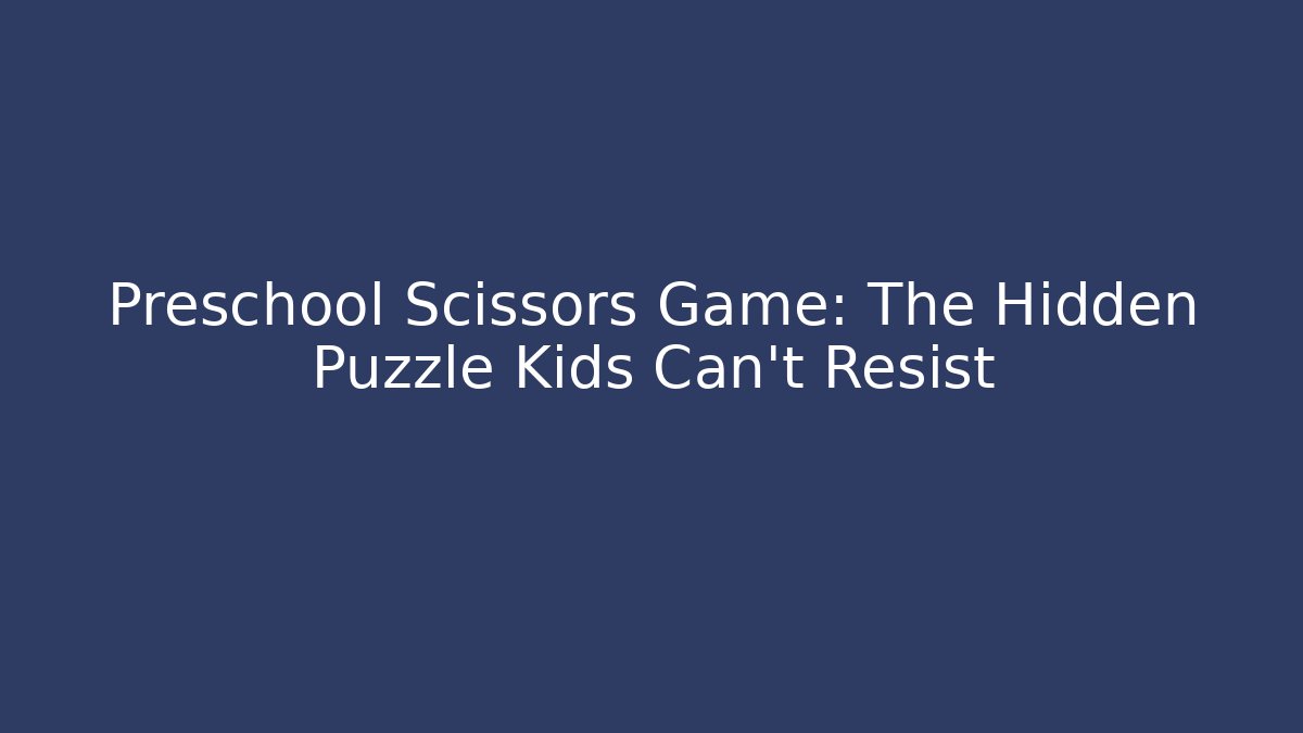 Preschool Scissors Game: The Hidden Puzzle Kids Can't Resist