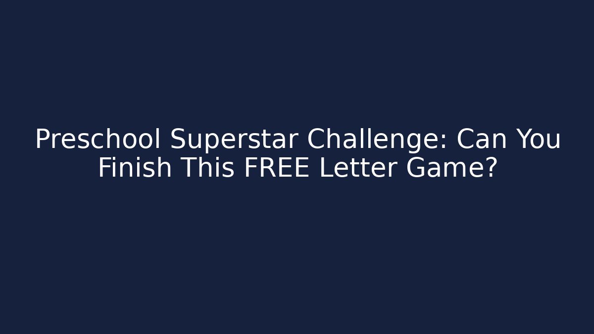 Preschool Superstar Challenge: Can You Finish This FREE Letter Game?
