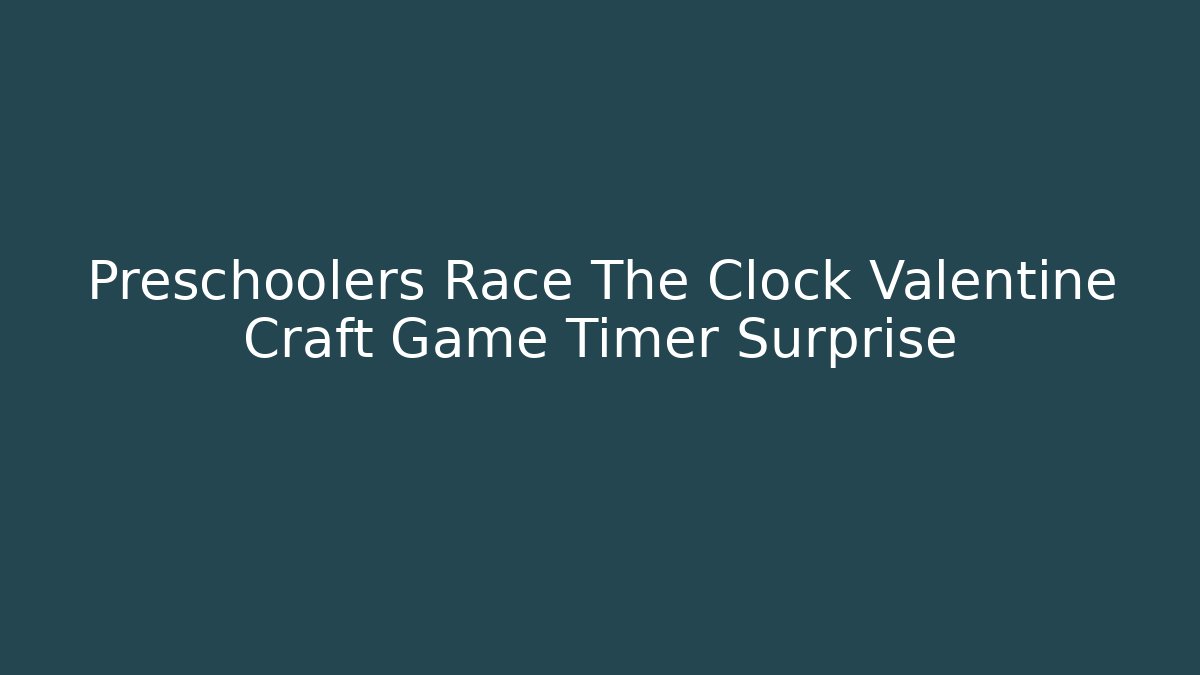 Preschoolers Race The Clock Valentine Craft Game Timer Surprise
