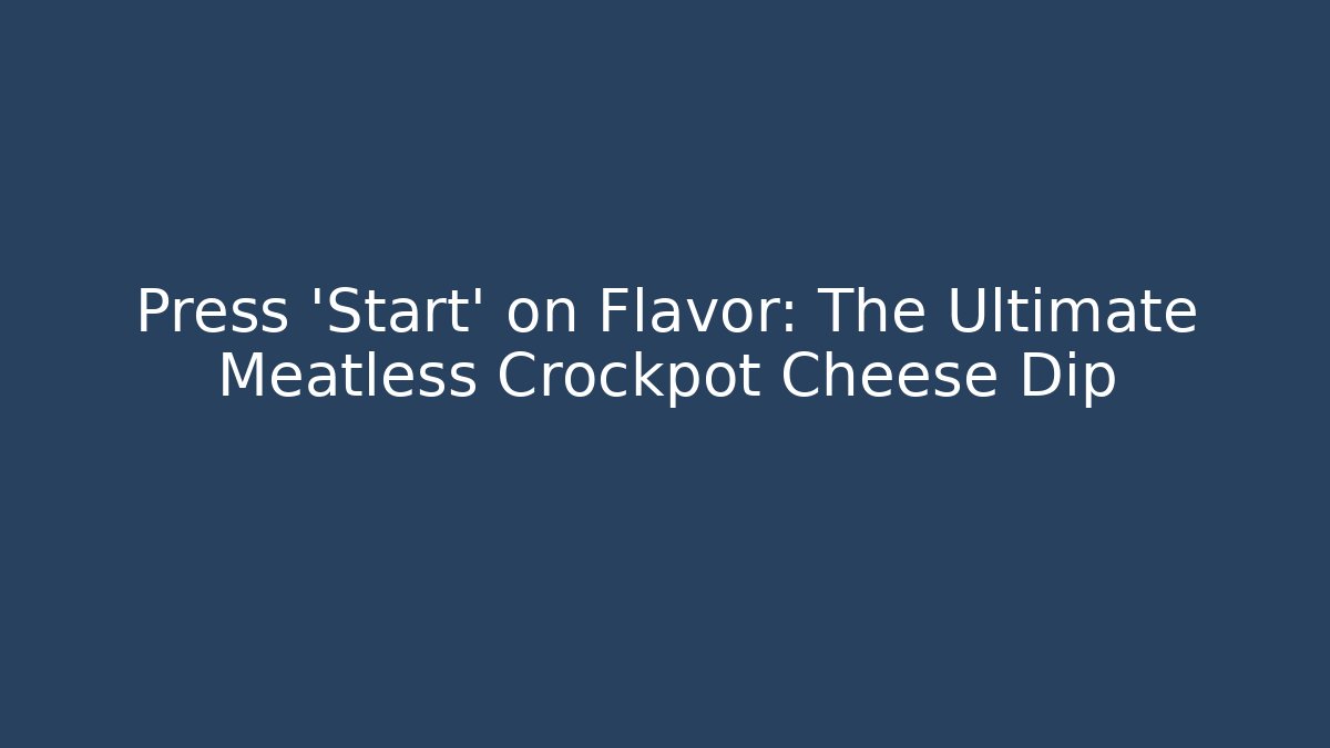 Press ‘Start’ on Flavor: The Ultimate Meatless Crockpot Cheese Dip
