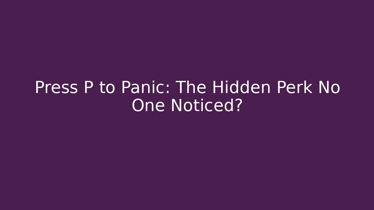 Press P to Panic: The Hidden Perk No One Noticed?