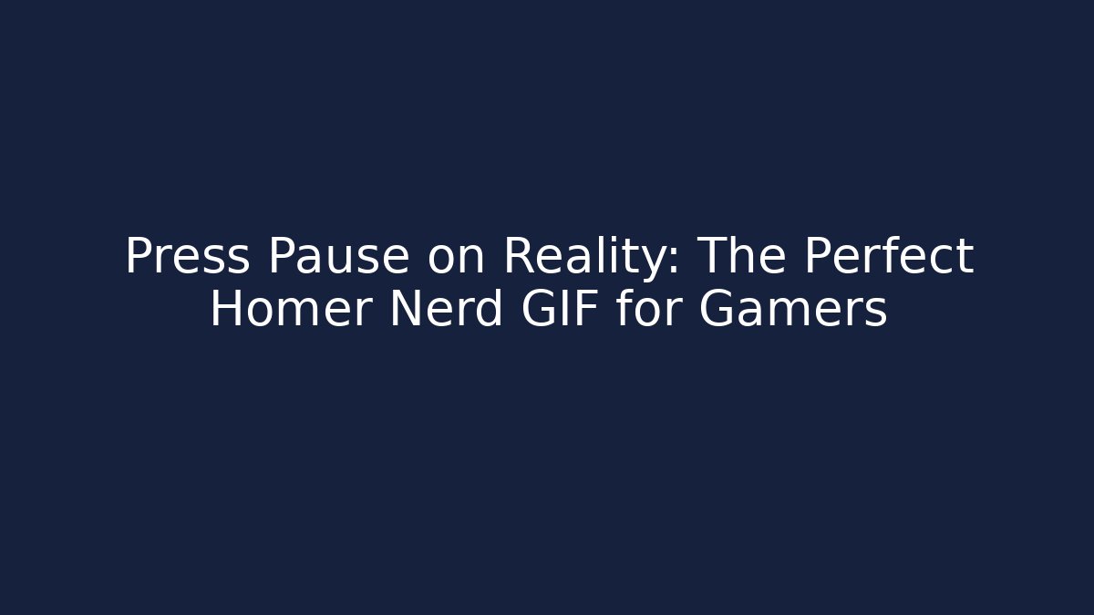 Press Pause on Reality: The Perfect Homer Nerd GIF for Gamers