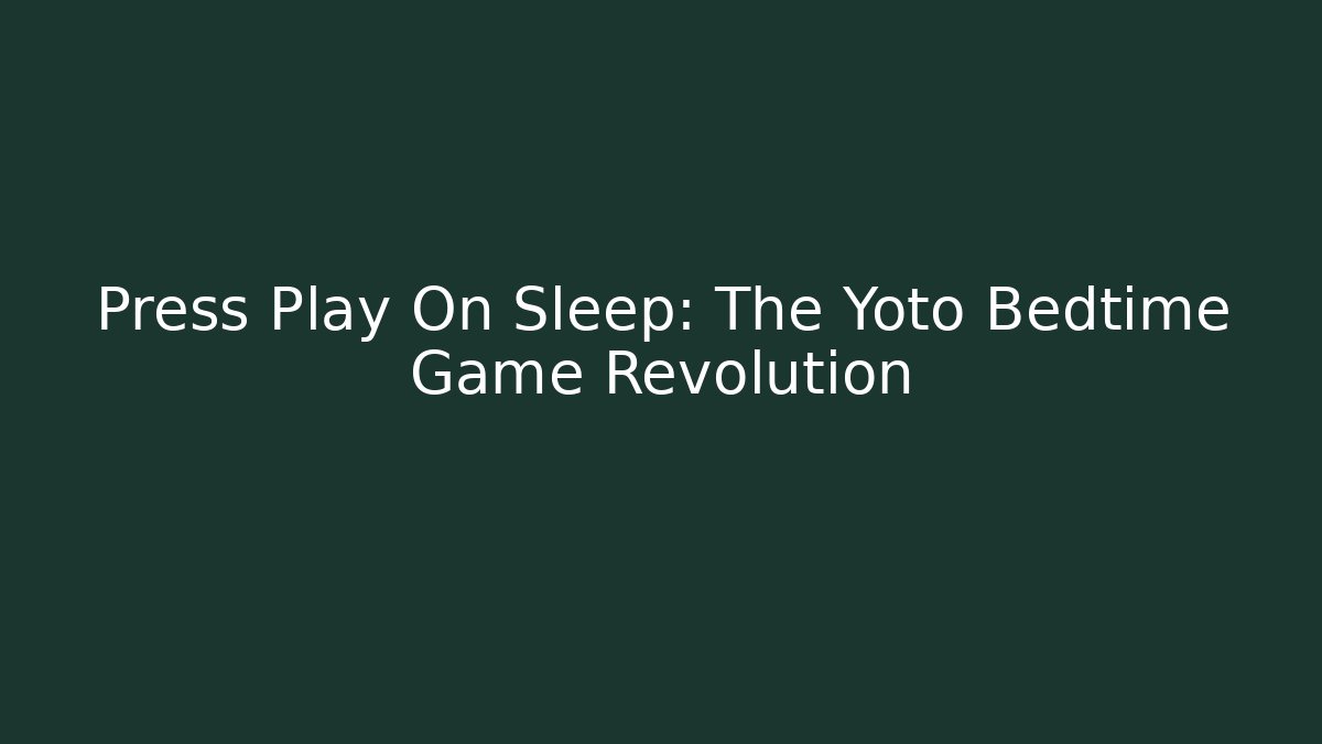 Press Play On Sleep: The Yoto Bedtime Game Revolution