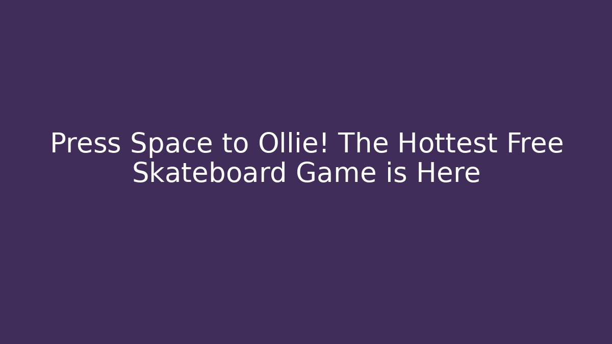 Press Space to Ollie! The Hottest Free Skateboard Game is Here