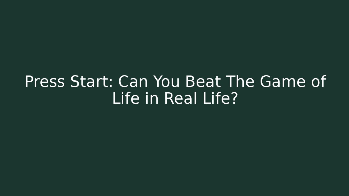 Press Start: Can You Beat The Game of Life in Real Life?