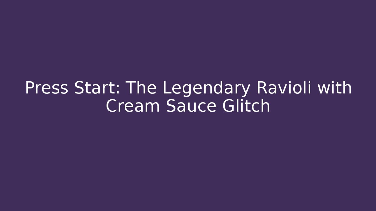 Press Start: The Legendary Ravioli with Cream Sauce Glitch