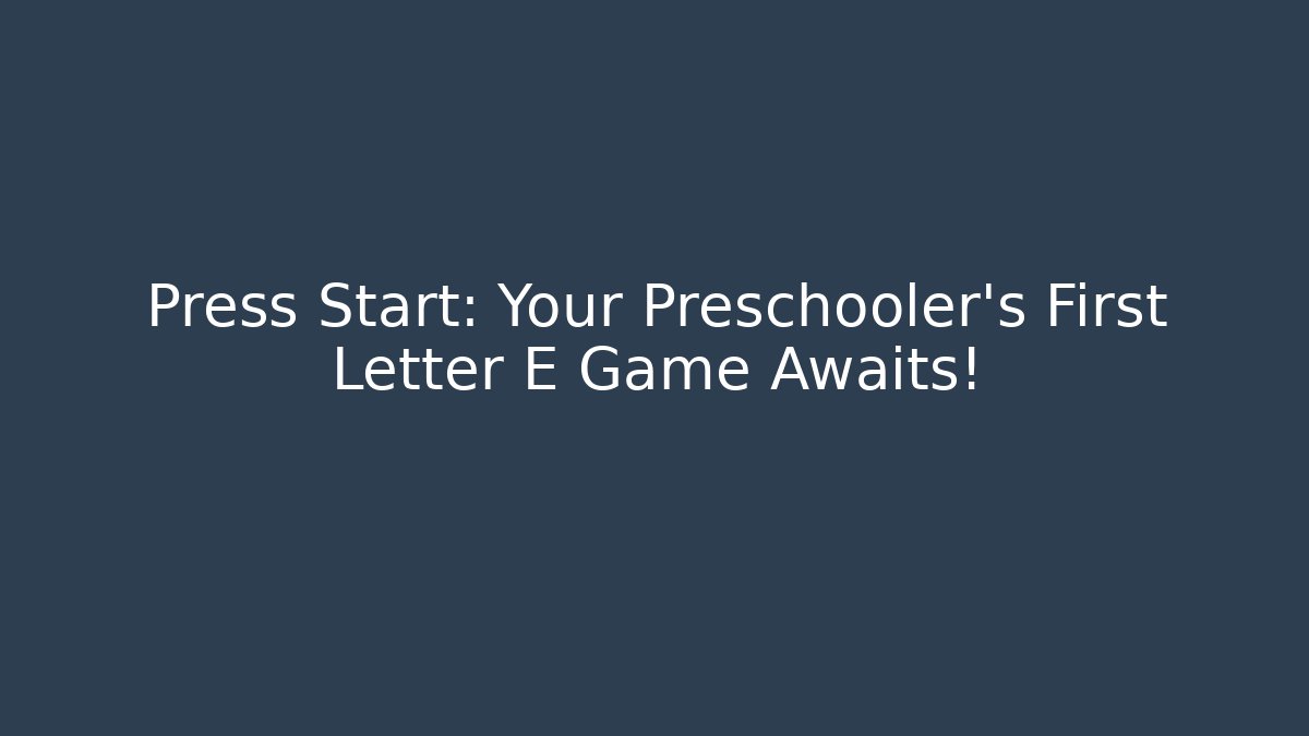 Press Start: Your Preschooler's First Letter E Game Awaits!