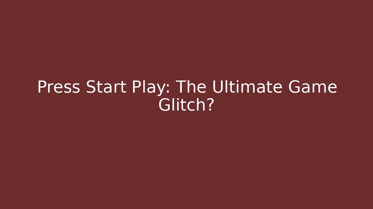 Press Start Play: The Ultimate Game Glitch?
