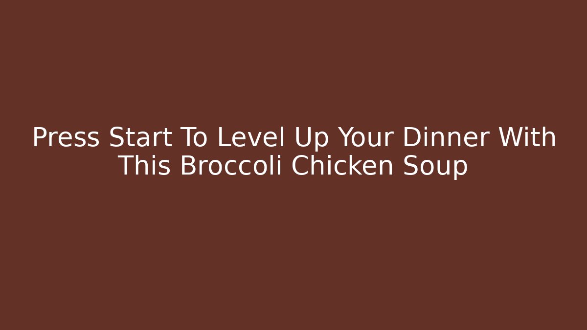 Press Start To Level Up Your Dinner With This Broccoli Chicken Soup