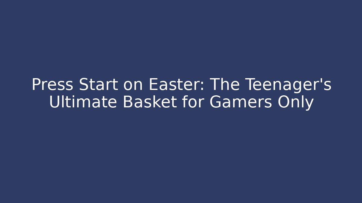 Press Start on Easter: The Teenager’s Ultimate Basket for Gamers Only
