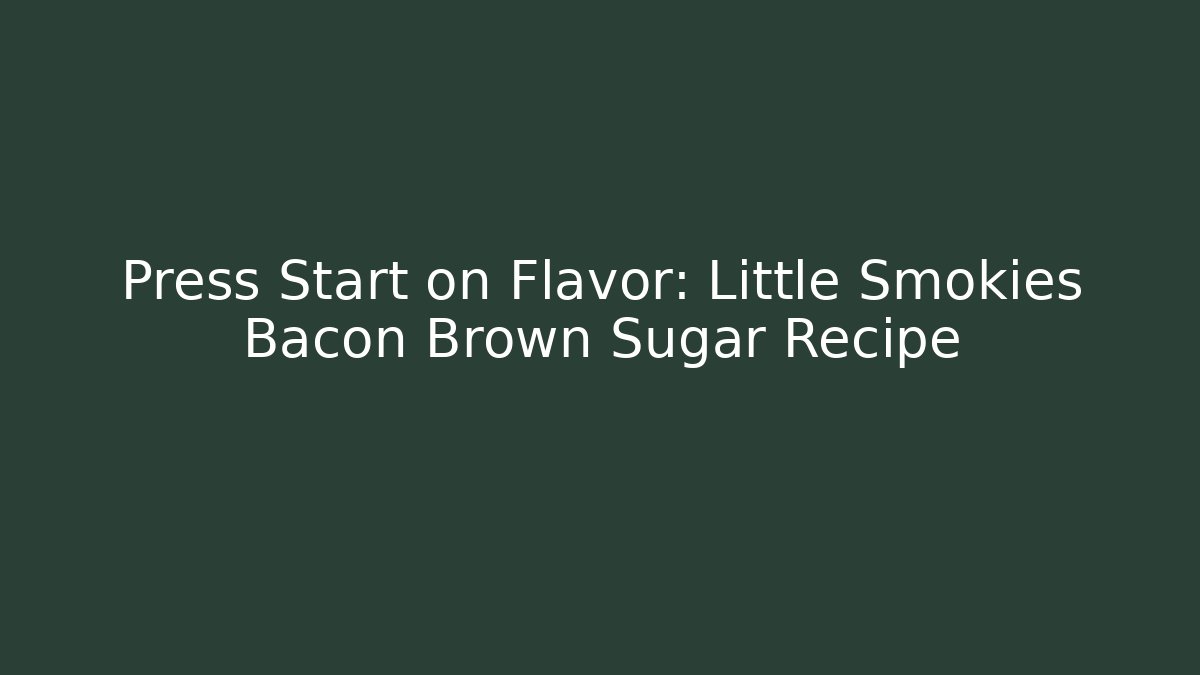 Press Start on Flavor: Little Smokies Bacon Brown Sugar Recipe