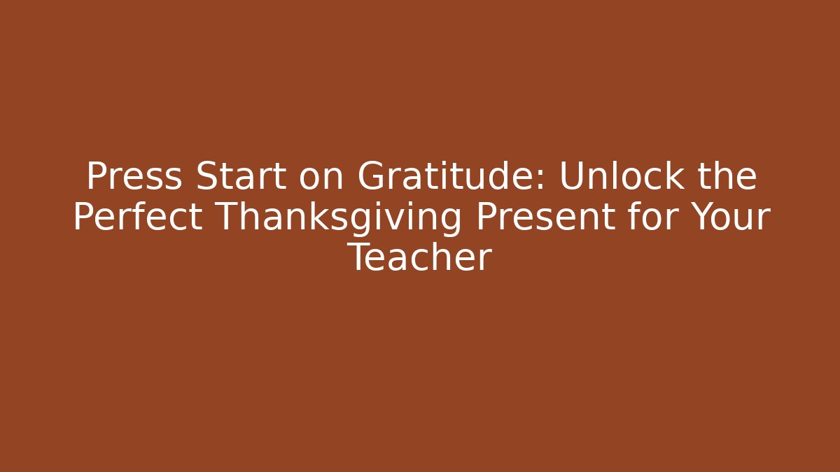Press Start on Gratitude: Unlock the Perfect Thanksgiving Present for Your Teacher