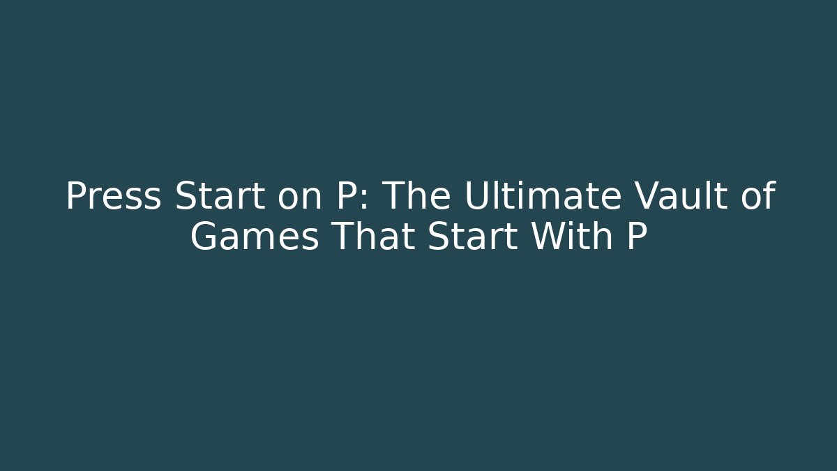 Press Start on P: The Ultimate Vault of Games That Start With P