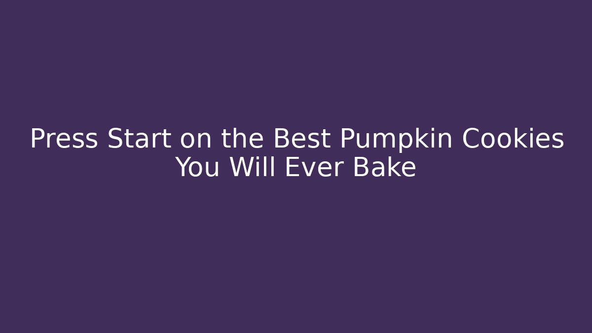 Press Start on the Best Pumpkin Cookies You Will Ever Bake