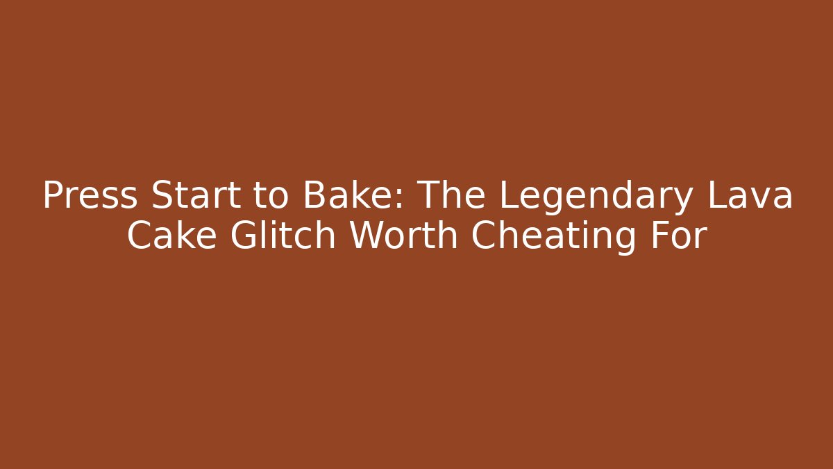 Press Start to Bake: The Legendary Lava Cake Glitch Worth Cheating For